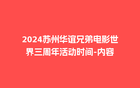 2024苏州华谊兄弟电影世界三周年活动时间-内容