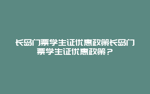 长岛门票学生证优惠政策长岛门票学生证优惠政策？