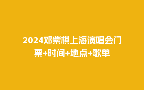 2024邓紫棋上海演唱会门票+时间+地点+歌单