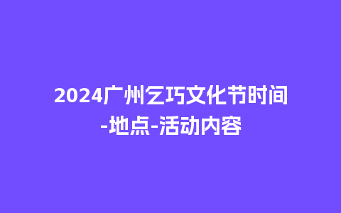 2024广州乞巧文化节时间-地点-活动内容