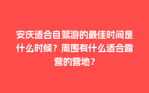 安庆适合自驾游的最佳时间是什么时候？周围有什么适合露营的营地？