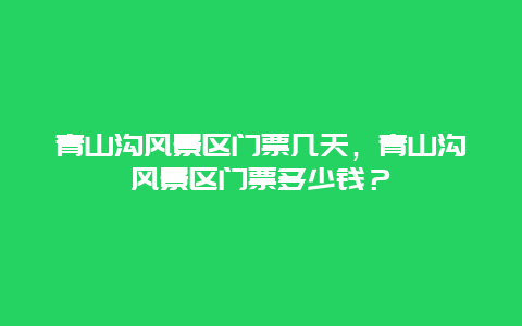 青山沟风景区门票几天，青山沟风景区门票多少钱？