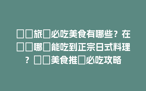 橫濱旅遊必吃美食有哪些？在橫濱哪裡能吃到正宗日式料理？橫濱美食推薦必吃攻略