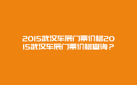 2024武汉车展门票价格2024武汉车展门票价格查询？