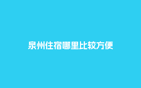 泉州住宿哪里比较方便