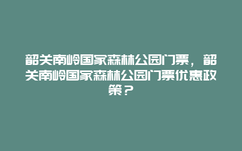 韶关南岭国家森林公园门票，韶关南岭国家森林公园门票优惠政策？