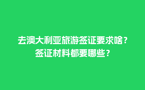 去澳大利亚旅游签证要求啥？签证材料都要哪些？