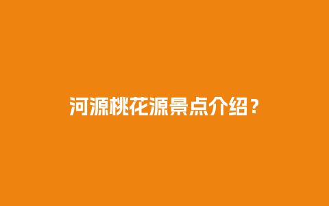 河源桃花源景点介绍？