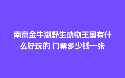 南京金牛湖野生动物王国有什么好玩的 门票多少钱一张