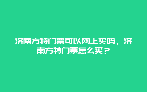 济南方特门票可以网上买吗，济南方特门票怎么买？