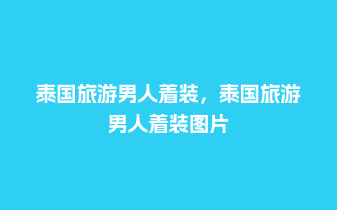 泰国旅游男人着装，泰国旅游男人着装图片