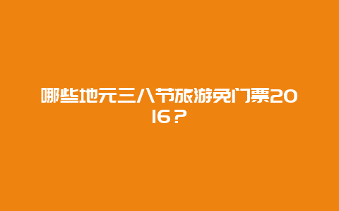 哪些地元三八节旅游免门票2024？