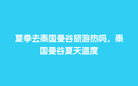 夏季去泰国曼谷旅游热吗，泰国曼谷夏天温度