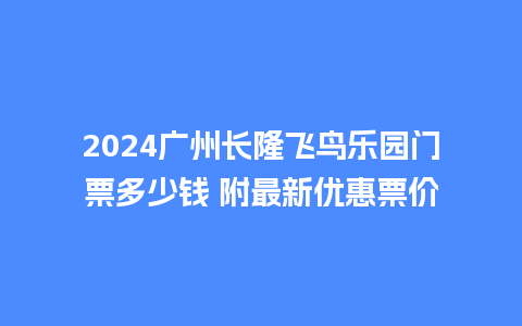 2024广州长隆飞鸟乐园门票多少钱 附最新优惠票价