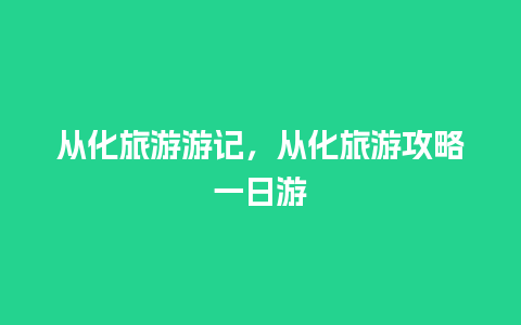 从化旅游游记，从化旅游攻略一日游