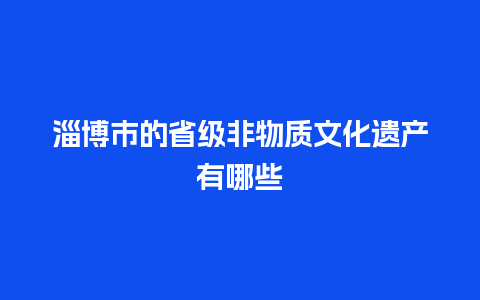 淄博市的省级非物质文化遗产有哪些