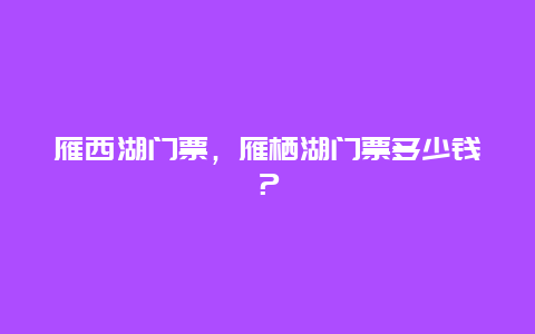 雁西湖门票，雁栖湖门票多少钱？