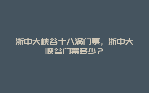 浙中大峡谷十八涡门票，浙中大峡谷门票多少？