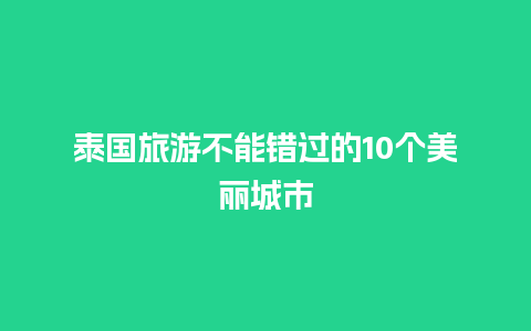 泰国旅游不能错过的10个美丽城市