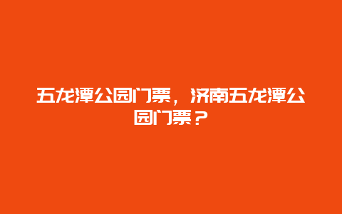 五龙潭公园门票，济南五龙潭公园门票？