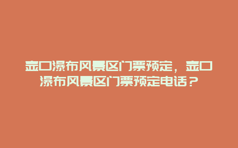 壶口瀑布风景区门票预定，壶口瀑布风景区门票预定电话？