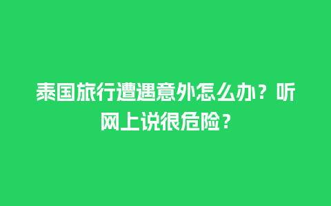 泰国旅行遭遇意外怎么办？听网上说很危险？