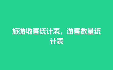 旅游收客统计表，游客数量统计表