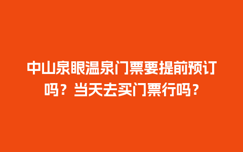 中山泉眼温泉门票要提前预订吗？当天去买门票行吗？