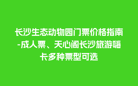 长沙生态动物园门票价格指南-成人票、天心阁长沙旅游嗨卡多种票型可选