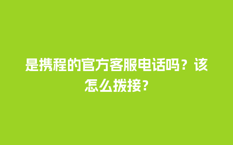 是携程的官方客服电话吗？该怎么拨接？