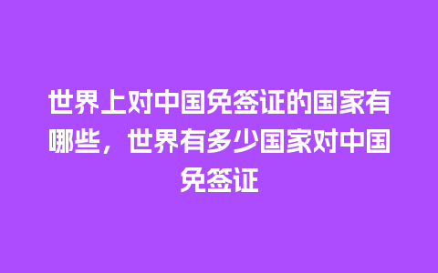 世界上对中国免签证的国家有哪些，世界有多少国家对中国免签证