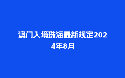 澳门入境珠海最新规定2024年8月