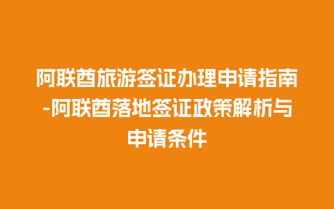 阿联酋旅游签证办理申请指南-阿联酋落地签证政策解析与申请条件