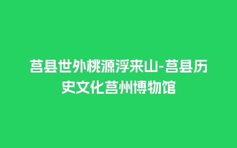 莒县世外桃源浮来山-莒县历史文化莒州博物馆