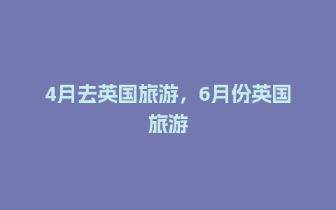 4月去英国旅游，6月份英国旅游