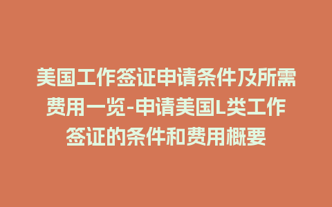 美国工作签证申请条件及所需费用一览-申请美国L类工作签证的条件和费用概要