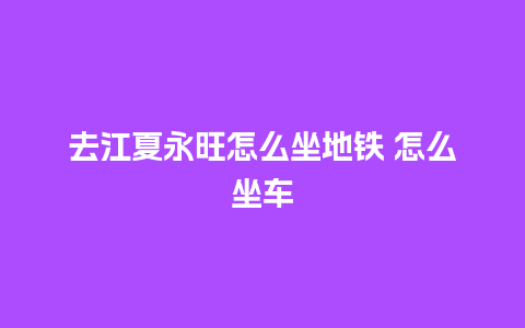 去江夏永旺怎么坐地铁 怎么坐车