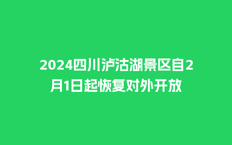 2024四川泸沽湖景区自2月1日起恢复对外开放