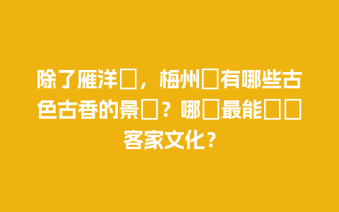 除了雁洋樓，梅州還有哪些古色古香的景點？哪個最能體現客家文化？