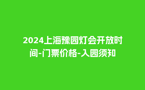 2024上海豫园灯会开放时间-门票价格-入园须知