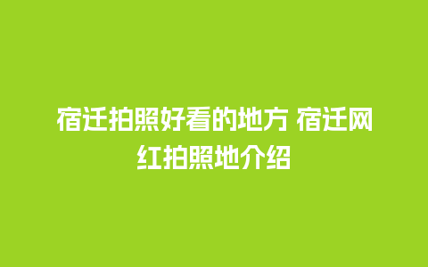 宿迁拍照好看的地方 宿迁网红拍照地介绍