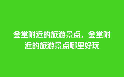 金堂附近的旅游景点，金堂附近的旅游景点哪里好玩