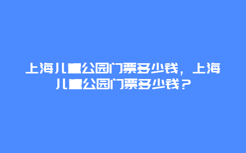 上海儿童公园门票多少钱，上海儿童公园门票多少钱？