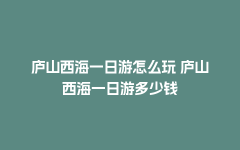 庐山西海一日游怎么玩 庐山西海一日游多少钱