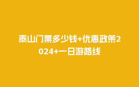 泰山门票多少钱+优惠政策2024+一日游路线