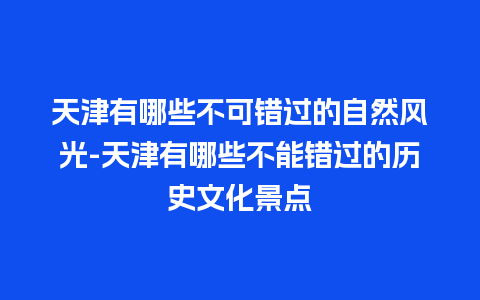 天津有哪些不可错过的自然风光-天津有哪些不能错过的历史文化景点