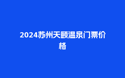 2024苏州天颐温泉门票价格