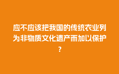 应不应该把我国的传统农业列为非物质文化遗产而加以保护？