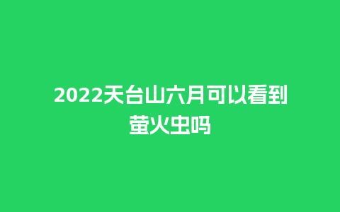 2022天台山六月可以看到萤火虫吗