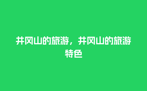 井冈山的旅游，井冈山的旅游特色